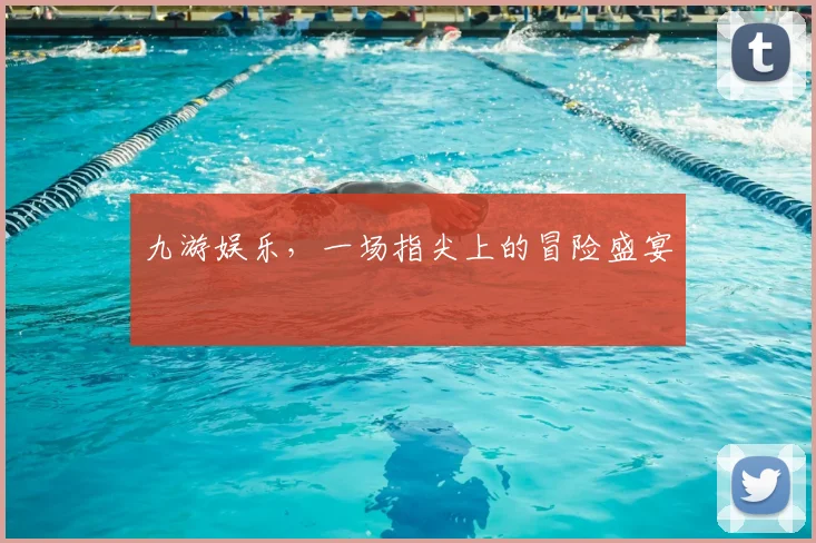 九游娱乐，一场指尖上的冒险盛宴